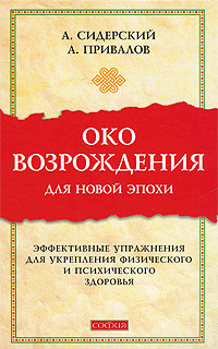 Око возрождения для новой эпохи. Эффективные упражнения для укрепления физического и психического здоровья. А. Сидерский, А. Привалов