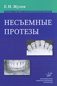 Несъемные протезы. Теория, клиника и лабораторная техника. Е. Н. Жулев