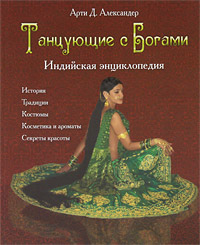 Танцующие с богами. Индийская энциклопедия. Арти Д. Александер