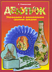 Декупаж. Украшаем и декорируем своими руками. Е. Каминская