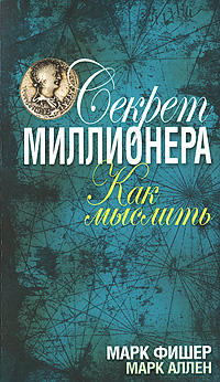 Секрет миллионера. Как мыслить. Марк Фишер, Марк Аллен