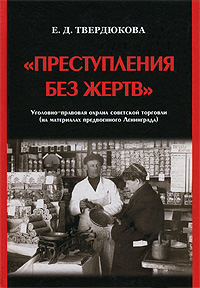 "Преступления без жертв". Уголовно-правовая охрана советской торговли (на материалах предвоенного Ленинграда) Е. Д. Твердюкова купить читать скачать онлайн - BookMix.ru