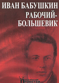 Иван Бабушкин - рабочий-большевик