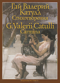 Гай Валерий Катулл. Гай Валерий Катулл. Стихотворения / G. Valerii Catulli: Carmina Гай Валерий Катулл. Гай Валерий Катулл. Стихотворения / G. Valerii Catulli: Carmina