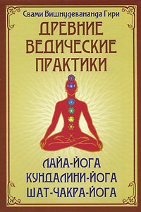 Древние ведические практики. Лайя-йога. Кундалини-йога. Шат-чакра-йога. Свами Вишнудевананда Гири