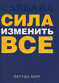 Каббала: сила изменить все. Йегуда Берг