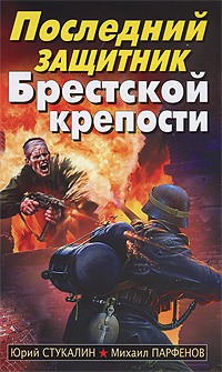 Последний защитник Брестской крепости. Юрий Стукалин, Михаил Парфенов