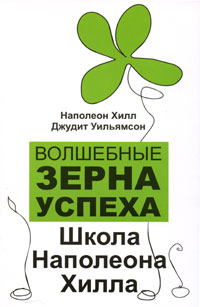 Волшебные зерна успеха. Школа Наполеона Хилла. Наполеон Хилл, Джудит Уильямсон