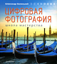Цифровая фотография. Школа мастерства. Александр Беленький