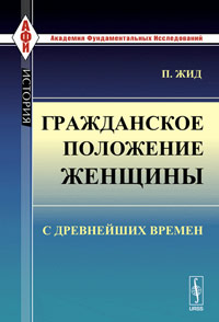 Гражданское положение женщины с древнейших времен. Пер. с фр.. Жид П.
