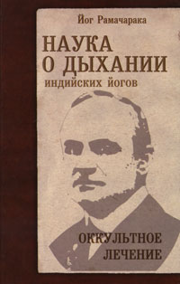 Наука о дыхании индийских йогов. Оккультное лечение. Йог Рамачарака