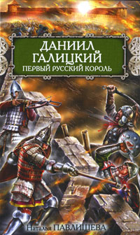 Даниил Галицкий. Первый русский король. Наталья Павлищева