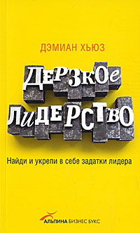 Дерзкое лидерство. Найди и укрепи в себе задатки лидера. Дэмиан Хьюз