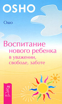 Воспитание нового ребенка в уважении, свободе, заботе. Ошо