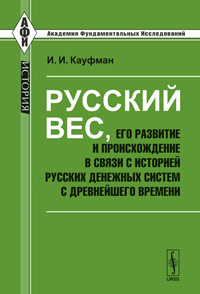 Русский вес, его развитие и происхождение в связи с историей русских денежных систем с древнейшего времени. Кауфман И.И.
