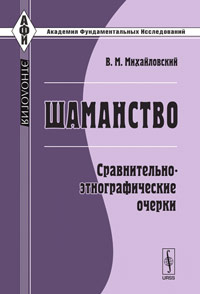 Михайловский В.М.. Шаманство: Сравнительно-этнографические очерки Михайловский В.М.. Шаманство: Сравнительно-этнографические очерки