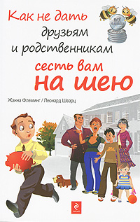 Как не дать друзьям и родственникам сесть вам на шею. Жанна Флеминг, Леонард Шварц