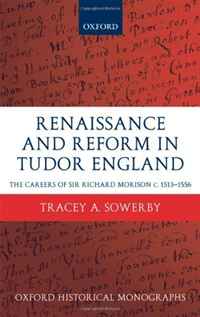Renaissance and Reform in Tudor England: The Careers of Sir Richard Morison. Tracey Sowerby