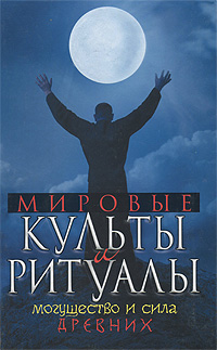 Мировые культы и ритуалы. Могущество и сила древних