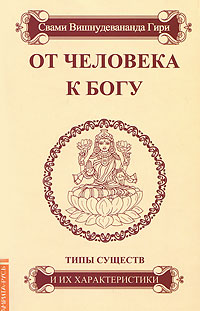 От человека к Богу. Типы существ и их характеристики. Свами Вишнудевананда Гири