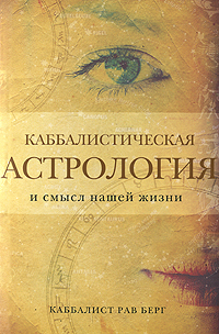 Каббалистическая астрология и смысл нашей жизни. Рав Берг