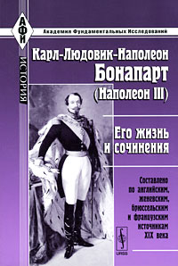 Карл-Людовик-Наполеон Бонапарт (Наполеон III). Его жизнь и сочинения