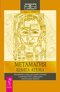 Метамагия. Книга Атема. Достижение новых состояний сознания с помощью НЛП, нейронауки и ритуальных практик. Филип Х. Фарбер