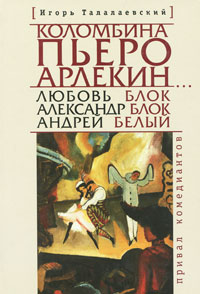 Коломбина, Пьеро, Арлекин... Любовь Блок - Александр Блок - Андрей Белый. Привал комедианта. Игорь Талалаевский
