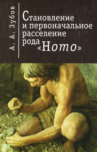 Становление и первоначальное расселение рода "Homo". А. А. Зубов