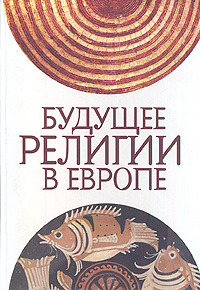 Будущее религии в Европе: сборник статей. Максутова И.Х.