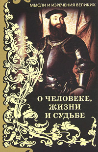 Мысли и изречения великих. О человеке, жизни и судьбе
