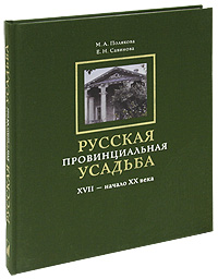 М. А. Полякова, Е. Н. Савинова. Русская провинциальная усадьба. XVII - начало XX века М. А. Полякова, Е. Н. Савинова. Русская провинциальная усадьба. XVII - начало XX века