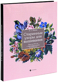 Старинные узоры для вышивания. Обзор за 400 лет и энциклопедия вышивки XVIII века. Е. С. Юрова