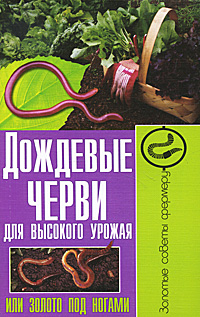 Дождевые черви для высокого урожая, или Золото под ногами Дождевые черви для высокого урожая, или Золото под ногами