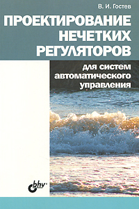 Проектирование нечетких регуляторов для систем автоматического управления. В. И. Гостев