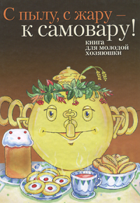 С пылу, с жару - к самовару! Книга для молодой хозяюшки С пылу, с жару - к самовару! Книга для молодой хозяюшки