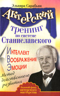 Актерский тренинг по системе Станиславского. Интеллект. Воображение. Эмоции. Метод действенного развития. Эльвира Сарабьян
