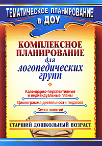 Комплексное планирование для логопедических групп. Старший дошкольный возраст