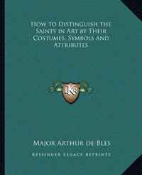 How to Distinguish the Saints in Art by Their Costumes, Symbols and Attributes. Major Arthur de Bles