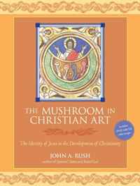 The Mushroom in Christian Art: The Identity of Jesus in the Development of Christianity. John Rush