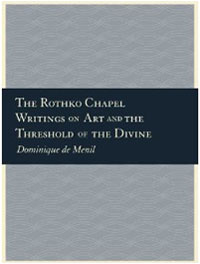 The Rothko Chapel: Writings on Art and the Threshold of the Divine. Dominique de Menil