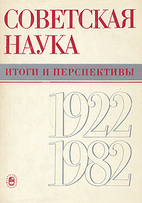 Советская наука. Итоги и перспективы. 1922-1982