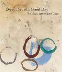 Every Day is a Good Day: The Visual Art of John Cage. John Cage, Jeremy Millar, Lauren Wright