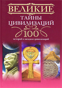 Великие тайны цивилизаций. 100 историй о загадках цивилизаций. Татьяна Мансурова