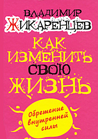 Как изменить свою жизнь. Владимир Жикаренцев