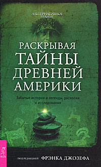 Раскрывая тайны древней Америки. Забытые истории и легенды, раскопки и исследования. Фрэнка Джозефа