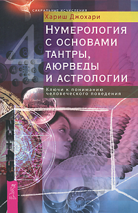 Нумерология с основами тантры, аюрведы и астрологии. Ключи к пониманию человеческого поведения. Хариш Джохари
