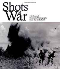 Shots of War: 150 Years of Dramatic Photography from the Battlefield