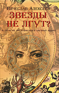 Звезды не лгут? Астрология. Богословский и научный анализ. Вячеслав Алексеев