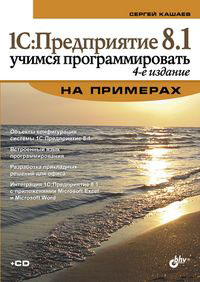 1С:Предприятие 8.1. Учимся программировать на примерах (+ CD-ROM). С. М. Кашаев